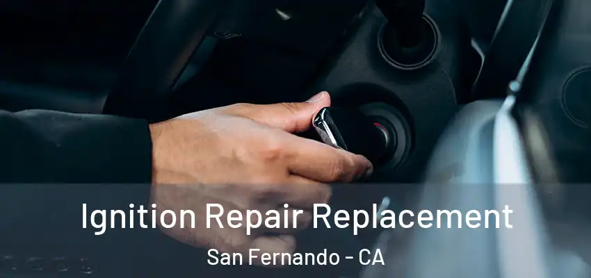  Ignition Repair Replacement San Fernando - CA